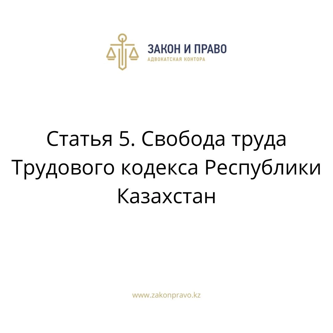 Статья 5. Свобода труда Трудового кодекса Республики Казахстан